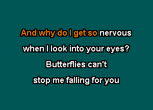 And why do I get so nervous

when I look into your eyes?

Butterflies can't

stop me falling for you