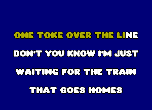 ONE 'I'OKE OVER 788 LINE
ONE TOKE OVER 'I'HE LINE

SITTlNG DOWN'I'OWN IN

A RAILWAY 37A'NON