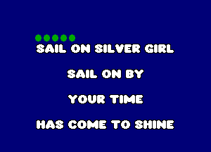 SAIL ON SILVER GIRL
SAIL 0951 BY
YOUR TIME

HAS COME 1'0 SRINE