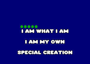 I AM WIIh'I' I AM
I AM MY OWN

SPECIAL OREA'I'ION