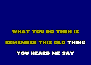 WEIR? YOU 00 ?HEN IS

REMEMBER THIS OLD ?HING

YOU BARB ME 35V