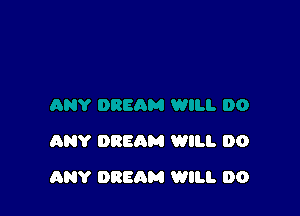 ANY DREAM WILL DO

ANY DREAM WILL DO