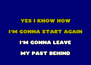 YES I KNOW 0W
I'M GONNA SYAR'I' AGAIN

I'M GONNA LEAVE

MY PAST BEHIND