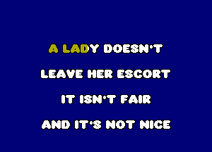 A LADY DOESN'?
LEAVE HER 680087
IT ISN'T FAIR

AND IT'S N07 NICE