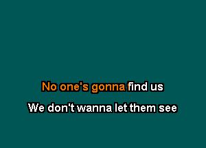 No one's gonna find us

We don't wanna let them see