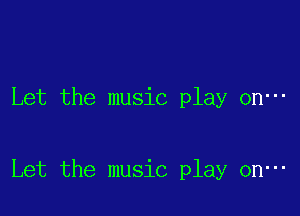 Let the music play on-

Let the music play on-