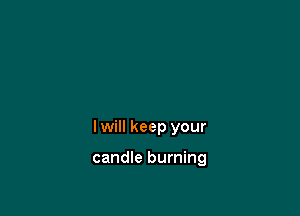 I will keep your

candle burning