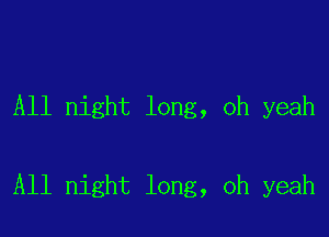 All night long, oh yeah

All night long, oh yeah