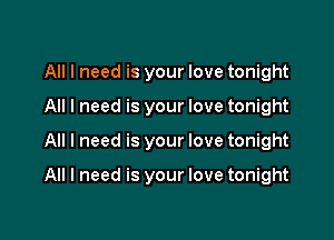All I need is your love tonight
All I need is your love tonight

All I need is your love tonight

All I need is your love tonight