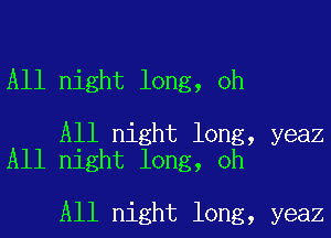 All night long, oh

All night long, yeaz
All night long, oh

All night long, yeaz