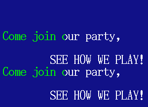 Come join our party,

SEE HOW WE PLAY!
Come join our party,

SEE HOW WE PLAY!