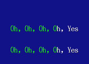 Oh, Oh, Oh, Oh, Yes

Oh, Oh, Oh, Oh, Yes