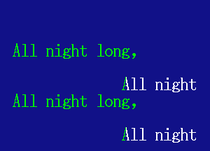 All night long,

All night
All night long,

All night