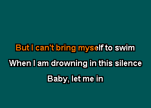 But I can't bring myselfto swim

When I am drowning in this silence

Baby, let me in