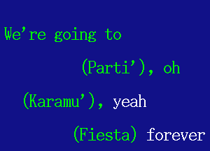 We re going to

(Parti ), oh

(Karamu ), yeah

(Fiesta) forever