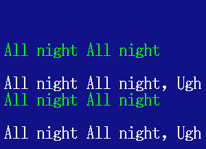 All night All night

All night All night, Ugh
All night All night

All night All night, Ugh