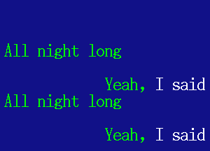 All night long

Yeah, I said
All night long

Yeah, I said