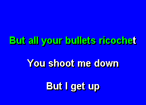 But all your bullets ricochet

You shoot me down

But I get up