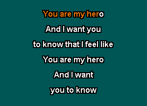 You are my hero
And lwant you

to know that I feel like

You are my hero

And I want

you to know