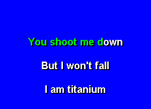 You shoot me down

But I won't fall

I am titanium