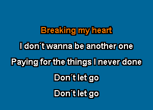 Breaking my heart

ldon't wanna be another one

Paying for the things I never done

Don't let go
Don't let go