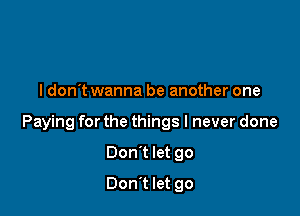ldon't wanna be another one

Paying for the things I never done

Don't let go
Don't let go