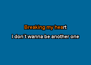 Breaking my heart

I don't wanna be another one