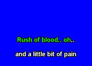 Rush of blood.. oh..

and a little bit of pain