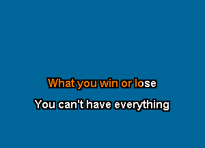 That you have to choose

What you win or lose

You can't have everything