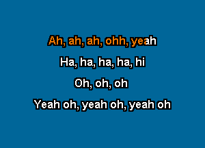 Ah, ah, ah, ohh, yeah
Ha, ha, ha, ha, hi
Oh, oh. oh

Yeah oh, yeah oh, yeah oh