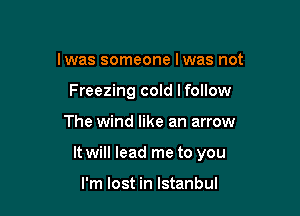 lwas someone lwas not
Freezing cold lfollow

The wind like an arrow

It will lead me to you

I'm lost in Istanbul