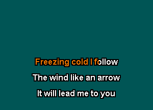 Freezing cold lfollow

The wind like an arrow

It will lead me to you