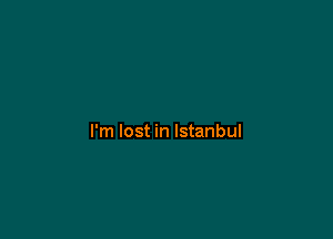 I'm lost in Istanbul