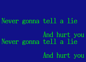 Never gonna tell a lie

And hurt you
Never gonna tell a lie

And hurt you