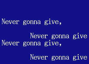 Never gonna give,

Never gonna give
Never gonna glve,

Never gonna give