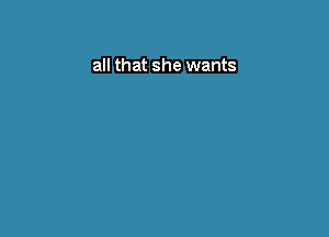 all that she wants