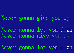 Never gonna give you up

Never gonna let you down
Never gonna give you up

Never gonna let you down