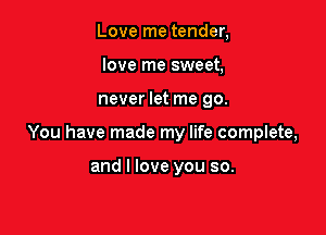 Love me tender,
love me sweet,

never let me go.

You have made my life complete,

and I love you so.