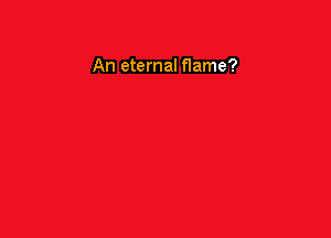 An eternal flame?