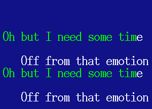 Oh but I need some time

Off from that emotion
Oh but I need some time

Off from that emotion
