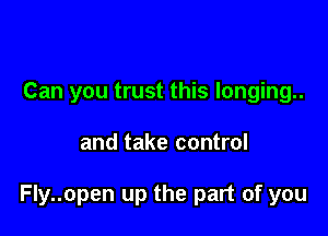 Can you trust this longing..

and take control

Fly..open up the part of you