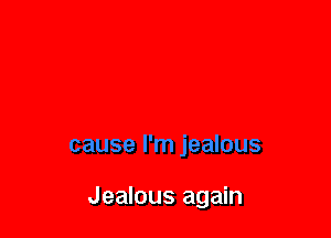 Tell you why

cause I'm jealous

Jealous ar