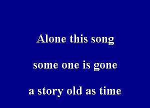 Alone this song

some one is gone

a story old as time