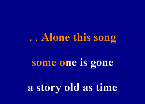 . . Alone this song

some one is gone

a story old as time