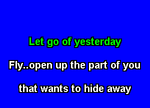 Let go of yesterday

Fly..open up the part of you

that wants to hide away