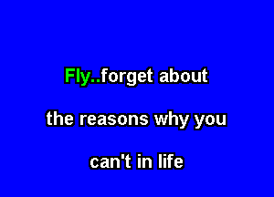 Fly..forget about

the reasons why you

can1inlWe