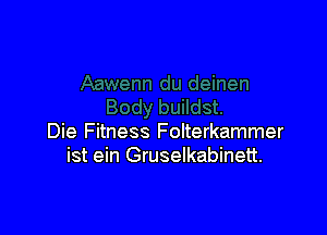 Die Fitness Folterkammer
ist ein Gruselkabinett.
