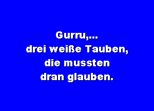 Gurru,...
drei weiBe Tauben,

die mussten
dran glauben.