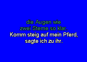 Komm steig auf mein Pferd,
sagte ich zu ihr.
