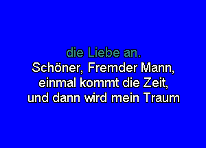 Scho'ner, Fremder Mann,

einmal kommt die Zeit,
und dann wird mein Traum